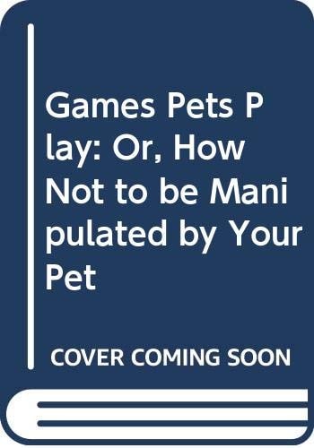 Games Pets Play, Or, How Not to be Manipulated by Your Pet — Bruce Fogle
