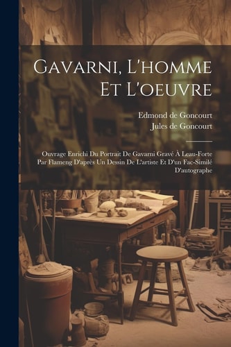 Gavarni, L’homme Et L’oeuvre Ouvrage Enrichi Du Portrait De Gavarni Gravé À Leau-forte Par Flameng D’après Un Dessin De L’artiste Et D’un Fac-similé D’autographe — Edmond De Goncourt