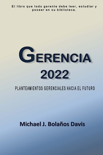 Gerencia 2022 Planteamientos Gerenciales Hacia el Futuro — Michael J. Bolaños Davis