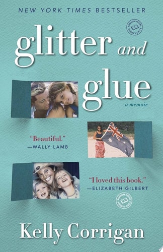 Glitter and Glue A Memoir — Kelly Corrigan