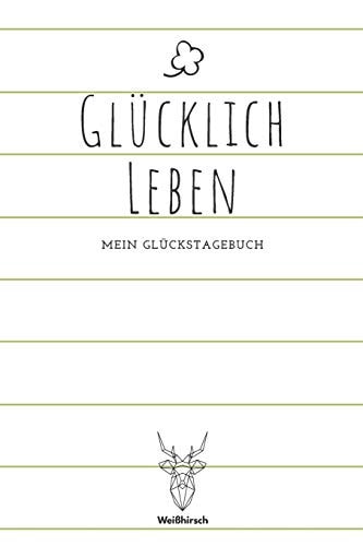 Glücklich leben – Mein Glückstagebuch A5 5-Minuten Glückstagebuch – Dankbarkeit – Erfolgstagebuch – Erfolgsjournal – Selbstreflexion – Mindset – Achtsamkeit – Geschenkbuch für Ärzte, Psychologen, Eltern, Männer und Frauen — WEIHIRSCH ACHTSAMK. GLUCKSTAGEBUCHER