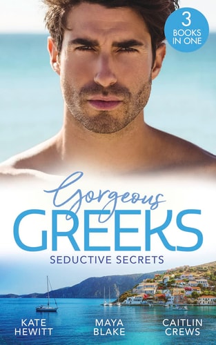 Gorgeous Greeks: Seductive Secrets Bound to the Greek (Harlequin the Billionaires Collection) / What the Greek Wants Most / the Billionaire’s Secret Princess — Kate Hewitt