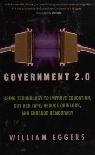 Government 2.0: Using Technology to Improve Education, Cut Red Tape, Reduce Gridlock, and Enhance Democracy — William D. Eggers