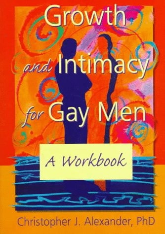 Growth and Intimacy for Gay Men: A Workbook (Haworth Gay & Lesbian Studies) — Christopher J Alexander