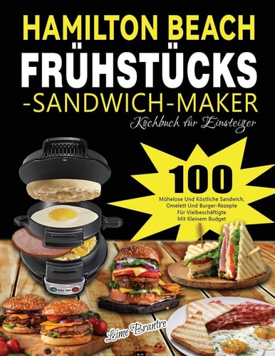 Hamilton Beach Frühstücks-Sandwich-Maker Kochbuch für Einsteiger 100 Mühelose Und Köstliche Sandwich, Omelett Und Burger-Rezepte Für Vielbeschäftigte Mit Kleinem Budget — Lime Brantre