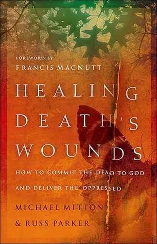Healing Death’s Wounds How to Commit the Dead to God and Deliver the Oppressed — Michael Mitton