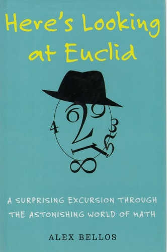 Here’s Looking at Euclid A Surprising Excursion Through the Astonishing World of Math — Alex Bellos