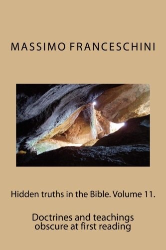 Hidden Truths in the Bible. Volume 11. Doctrines and Teachings Obscure at First Reading — MASSIMO GIUSEPPE. FRANCESCHINI