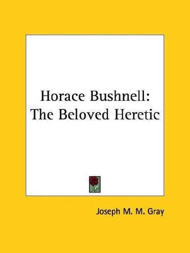 Horace Bushnell: The Beloved Heretic — Joseph M. M. Gray