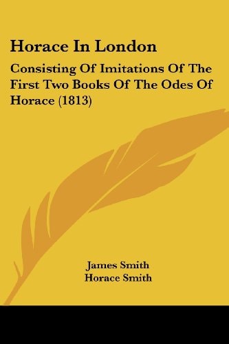 Horace In London: Consisting Of Imitations Of The First Two Books Of The Odes Of Horace (1813) — James Smith
