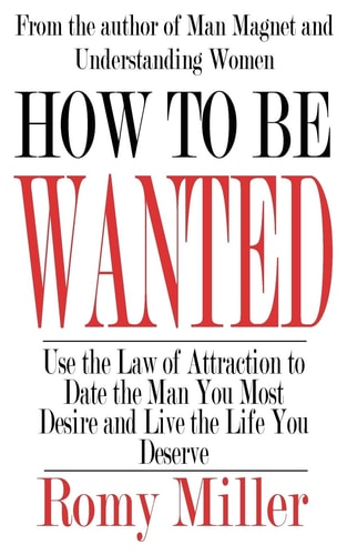 How To Be Wanted: Use the Law of Attraction to Date the Man You Most Desire and Live the Life You Deserve — Romy Miller