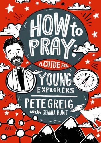 How to Pray: A Guide for Young Explorers — Pete Greig