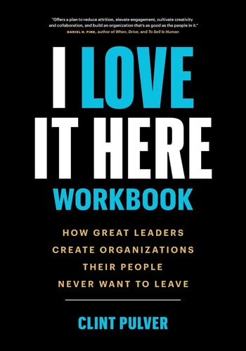I Love It Here Workbook How Great Leaders Create Organizations Their People Never Want to Leave — Clint Pulver
