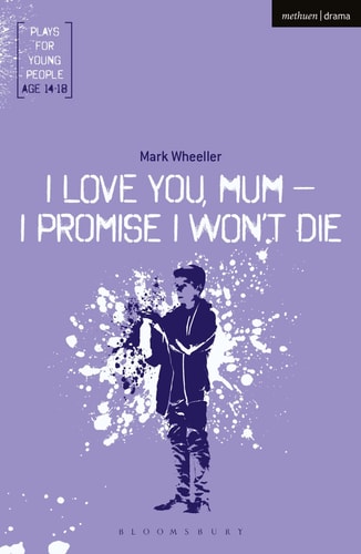 I Love You, Mum – I Promise I Won’t Die — Mark Wheeller