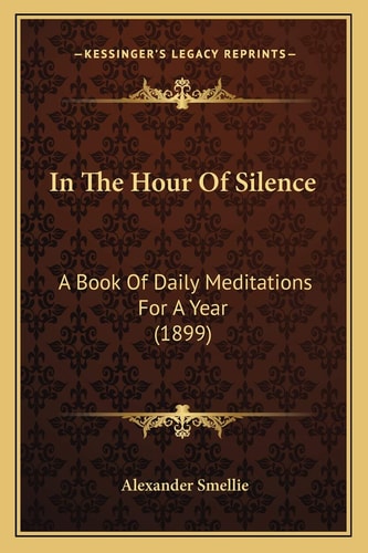 In The Hour Of Silence: A Book Of Daily Meditations For A Year (1899) — Alexander Smellie