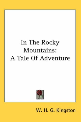 In The Rocky Mountains: A Tale Of Adventure — W. H. G. Kingston