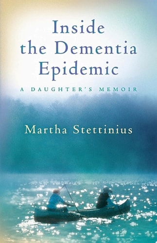 Inside the Dementia Epidemic A Daughter’s Memoir — Martha Stettinius