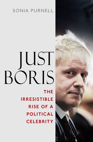 Just Boris The Irresistible Rise of a Political Celebrity — Sonia Purnell