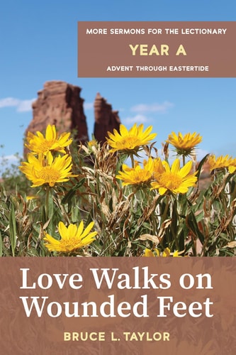 Love Walks on Wounded Feet More Sermons for the Lectionary, Year A, Advent Through Eastertide — Bruce L. Taylor