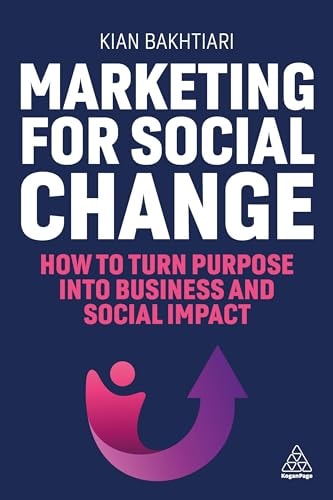 Marketing for Social Change How to Turn Purpose Into Business and Social Impact — Kian Bakhtiari