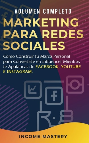 Marketing Para Redes Sociales Como Construir tu Marca Personal para Convertirte en Influencer Mientras te Apalancas de Facebook, Youtube e Instagram Volumen Completo — Income Mastery