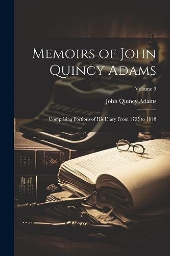 Memoirs of John Quincy Adams: Comprising Portions of His Diary From 1795 to 1848; Volume 9 — John Quincy Adams
