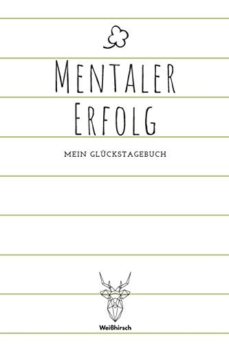 Mentaler Erfolg – Mein Glückstagebuch A5 5-Minuten Glückstagebuch – Dankbarkeit – Erfolgstagebuch – Erfolgsjournal – Selbstreflexion – Mindset – Achtsamkeit – Geschenkbuch für Ärzte, Psychologen, Eltern, Männer und Frauen — WEIHIRSCH ACHTSAMK. GLUCKSTAGEBUCHER