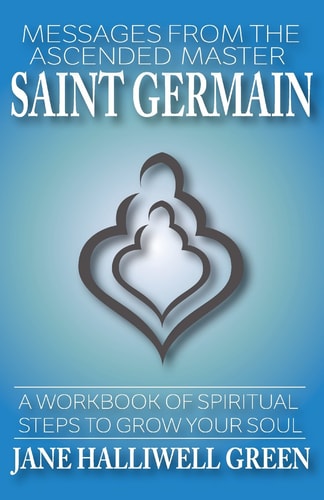 Messages from the Ascended Master Saint Germain A Workbook of Spiritual Steps to Grow Your Soul — Jane Green