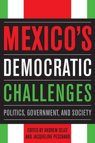 Mexico’s Democratic Challenges: Politics, Government, and Society — Andrew Selee