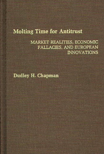 Molting Time for Antitrust: Market Realities, Economic Fallacies, and European Innovations — Dudley H Chapman