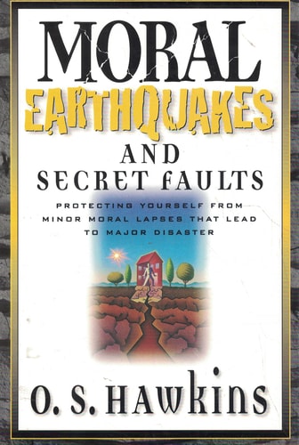 Moral Earthquakes and Secret Faults Protecting Yourself from Minor Moral Lapses that Lead to Major Disaster — O. S. Hawkins