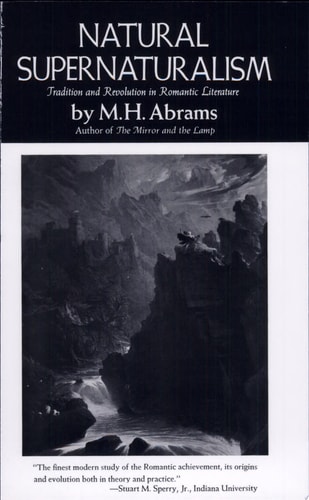 Natural Supernaturalism Tradition and Revolution in Romantic Literature — Meyer Howard Abrams