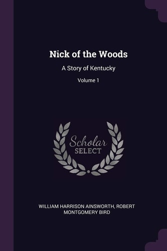 Nick of the Woods A Story of Kentucky; Volume 1 — William Harrison Ainsworth