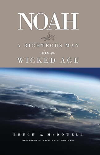 Noah A Righteous Man in a Wicked Age — Bruce A. McDowell