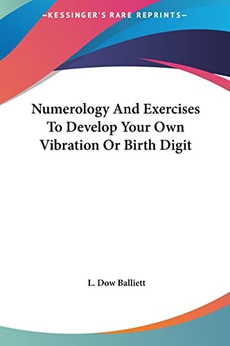 Numerology And Exercises To Develop Your Own Vibration Or Birth Digit — L. Dow Balliett