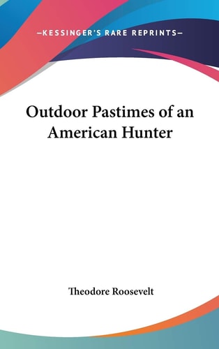 Outdoor Pastimes of an American Hunter — Theodore Roosevelt