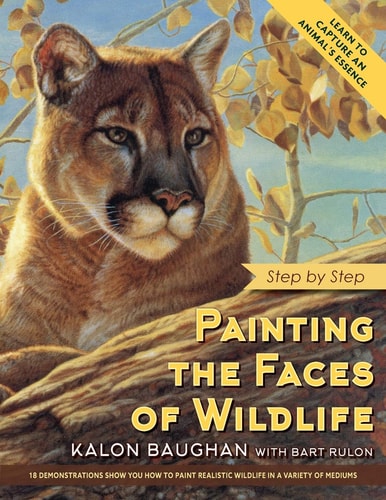 Painting the Faces of Wildlife 18 Demonstrations Show You How to Paint Realistic Wildlife in a Variety of Mediumsd — Kalon Baughan
