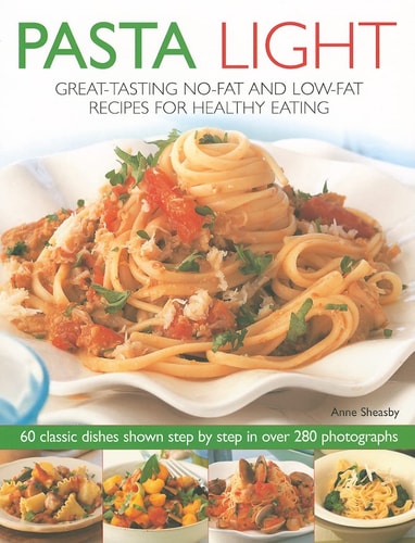 Pasta Light Great-Tasting No-Fat and Low-Fat Recipes for Healthy Eating – 60 Classic Dishes in 300 Colourful Step-by-Step Photographs. — Anne Sheasby