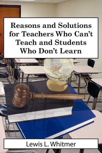 Reasons and Solutions for Teachers Who Can’t Teach and Students Who Don’t Learn — Lewis L. Whitmer
