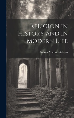Religion in History and in Modern Life — Andrew Martin Fairbairn