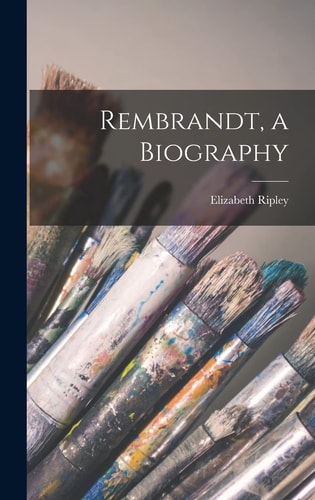 Rembrandt, a Biography — Elizabeth Ripley