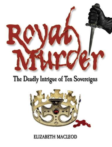 Royal Murder The Deadly Intrigue of Ten Sovereigns — Elizabeth MacLeod