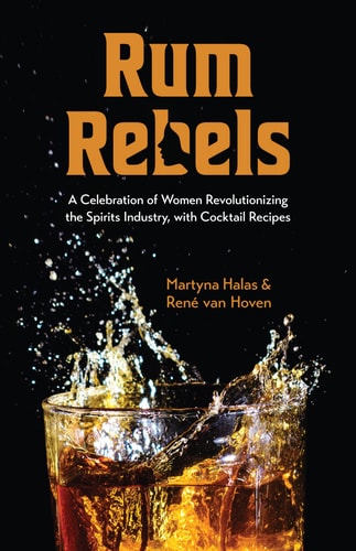 Rum Rebels A Celebration of Women Revolutionizing the Spirits Industry, with Cocktail Recipes (Bonus Cocktail Recipes, Feminist Gift) — Martyna Halas