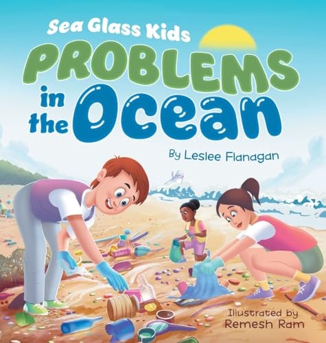Sea Glass Kids – Problems in the Ocean A Children’s Book about Taking Action Against Marine Trash for Kids Ages 6-10 — Leslee Flanagan