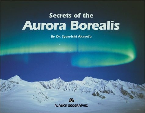 Secrets of the Aurora Borealis (Alaska Geographic) — Syun-Ichi Akasofu