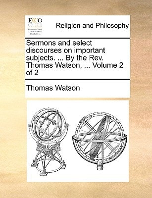 Sermons and select discourses on important subjects. … By the Rev. Thomas Watson, … Volume 2 of 2 — Thomas Watson