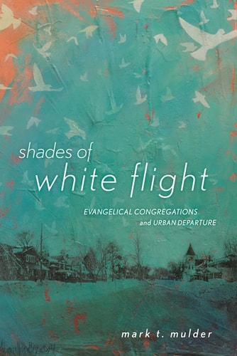 Shades of White Flight Evangelical Congregations and Urban Departure — Mark T. Mulder