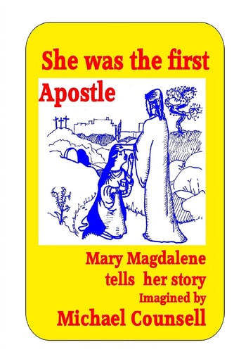 She Was the First Apostle Mary Magdalene Tells Her Story – One Woman’s View of the Life of Christ — Michael Counsell