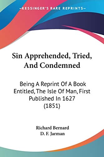 Sin Apprehended, Tried, And Condemned Being A Reprint Of A Book Entitled, The Isle Of Man, First Published In 1627 (1851) — Richard Bernard