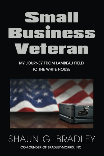 Small Business Veteran My Journey from Lambeau Field to the White House — Shaun G. Bradley